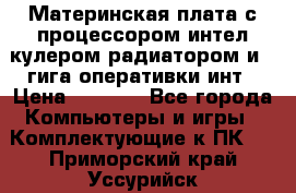 Материнская плата с процессором интел кулером радиатором и 4 гига оперативки инт › Цена ­ 1 000 - Все города Компьютеры и игры » Комплектующие к ПК   . Приморский край,Уссурийск г.